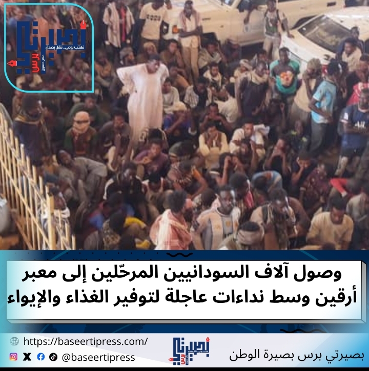 وصول آلاف السودانيين المرحّلين إلى معبر أرقين وسط نداءات عاجلة لتوفير الغذاء والإيواء