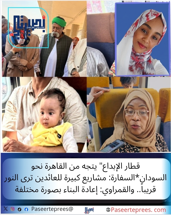 قطار الإبداع" يتجه من القاهرة نحو السودان*السفارة: مشاريع كبيرة للعائدين ترى النور قريباً.. والقمراوي: إعادة البناء بصورة مختلفة