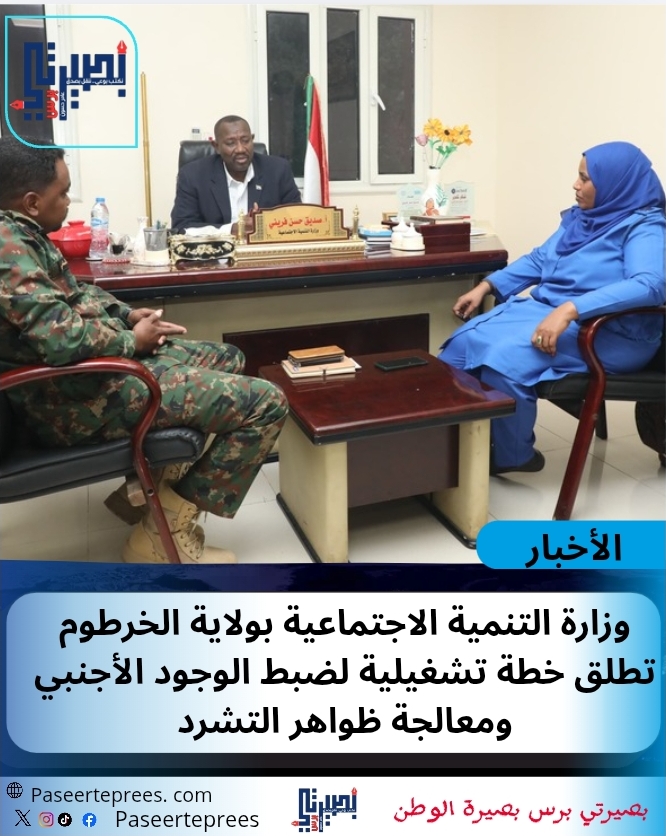 وزارة التنمية الاجتماعية بولاية الخرطوم تطلق خطة تشغيلية لضبط الوجود الأجنبي ومعالجة ظواهر التشرد
